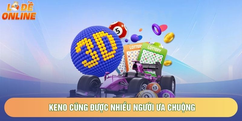 Keno cũng được nhiều người ưa chuộng Keno cũng được nhiều người ưa chuộng